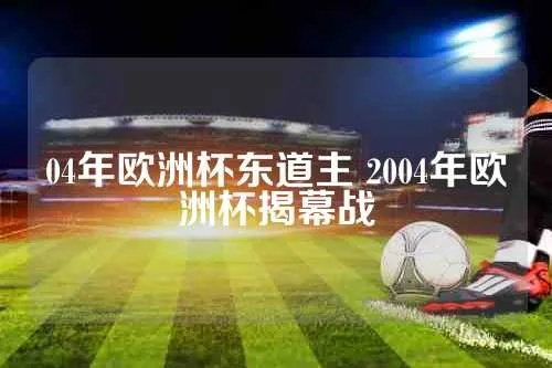 04年欧洲杯东道主 2004年欧洲杯揭幕战-第3张图片-www.211178.com_果博福布斯