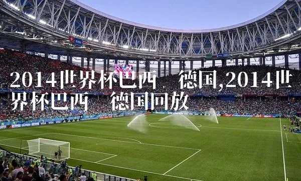 2014年巴西世界杯德国vs阿根廷 2014年巴西世界杯德国vs阿根廷回放